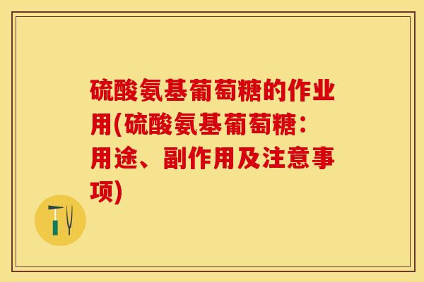 硫酸氨基葡萄糖的作业用(硫酸氨基葡萄糖:用途、副作用及注意事项) 硫酸氨基葡萄糖的作业用(硫酸氨基葡萄糖:用途、副作用及注意事项)