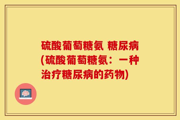硫酸葡萄糖氨 糖尿病(硫酸葡萄糖氨：一种治疗糖尿病的药物)