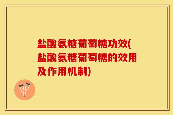 盐酸氨糖葡萄糖功效(盐酸氨糖葡萄糖的效用及作用机制)