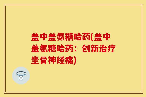 盖中盖氨糖哈药(盖中盖氨糖哈药：创新治疗坐骨神经痛)