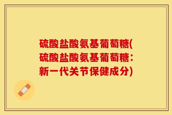 硫酸盐酸氨基葡萄糖(硫酸盐酸氨基葡萄糖：新一代关节保健成分)