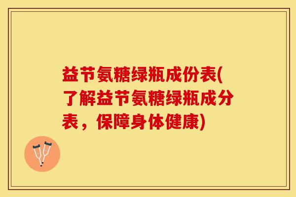 益节氨糖绿瓶成份表(了解益节氨糖绿瓶成分表,保障身体健康) 益节氨糖绿瓶成份表(了解益节氨糖绿瓶成分表,保障身体健康)