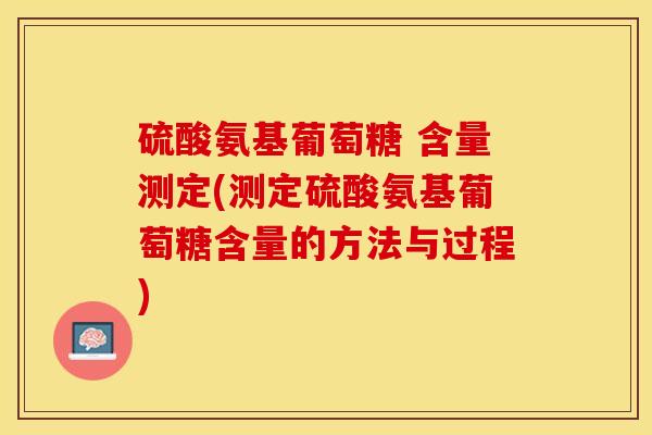 硫酸氨基葡萄糖 含量测定(测定硫酸氨基葡萄糖含量的方法与过程)