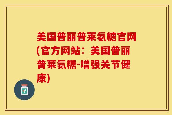 美国普丽普莱氨糖官网(官方网站：美国普丽普莱氨糖-增强关节健康)