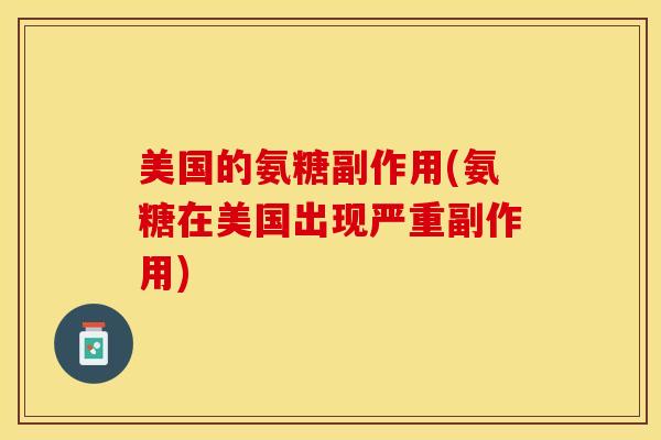 美国的氨糖副作用(氨糖在美国出现严重副作用)
