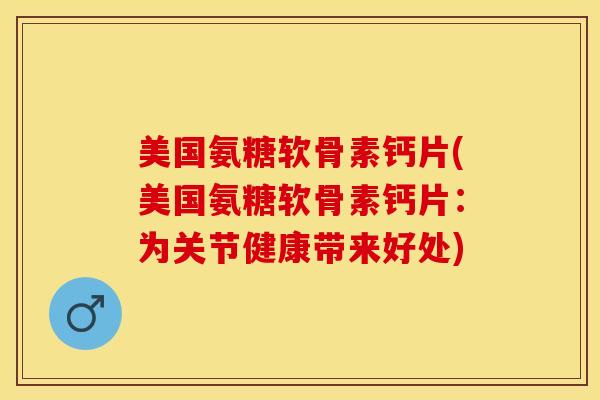 美国氨糖软骨素钙片(美国氨糖软骨素钙片：为关节健康带来好处)