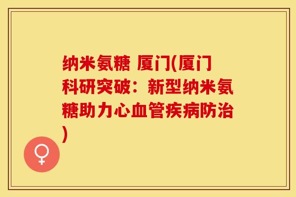 纳米氨糖 厦门(厦门科研突破：新型纳米氨糖助力心防)