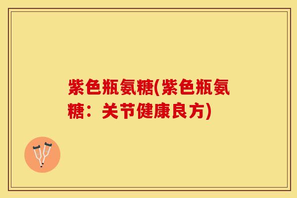 紫色瓶氨糖(紫色瓶氨糖:关节健康良方) 紫色瓶氨糖(紫色瓶氨糖:关节健康良方)