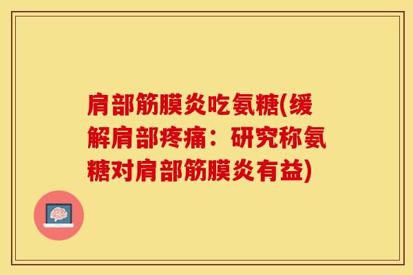 肩部筋膜炎吃氨糖(缓解肩部疼痛：研究称氨糖对肩部筋膜炎有益)
