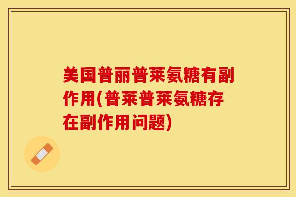 美国普丽普莱氨糖有副作用(普莱普莱氨糖存在副作用问题)