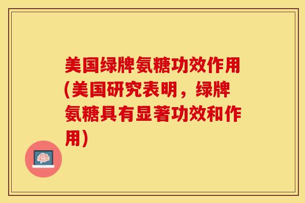 美国绿牌氨糖功效作用(美国研究表明，绿牌氨糖具有显著功效和作用)