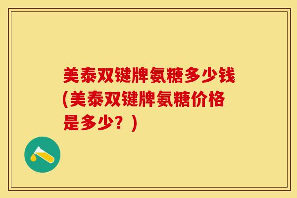 美泰双键牌氨糖多少钱(美泰双键牌氨糖价格是多少？)