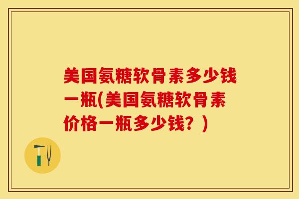 美国氨糖软骨素多少钱一瓶(美国氨糖软骨素价格一瓶多少钱？)