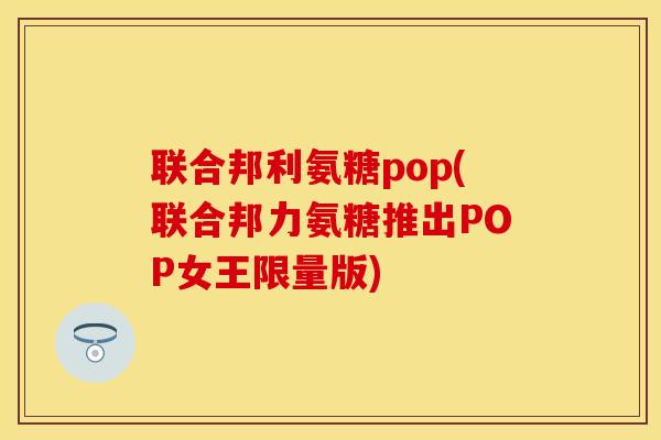 联合邦利氨糖pop(联合邦力氨糖推出POP女王限量版)