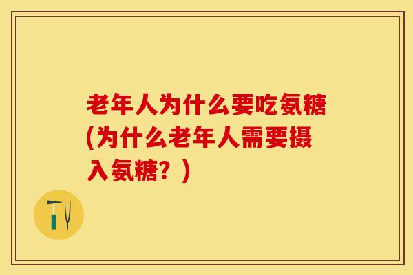 老年人为什么要吃氨糖(为什么老年人需要摄入氨糖？)