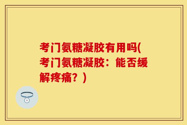 考门氨糖凝胶有用吗(考门氨糖凝胶：能否缓解疼痛？)