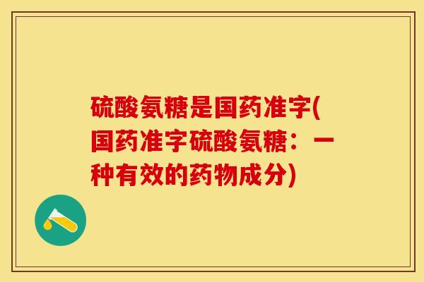 硫酸氨糖是国药准字(国药准字硫酸氨糖：一种有效的药物成分)