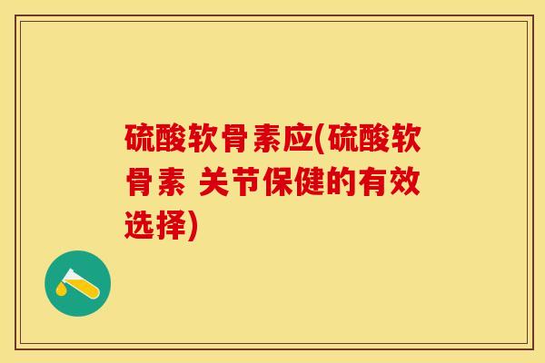 硫酸软骨素应(硫酸软骨素 关节保健的有效选择)