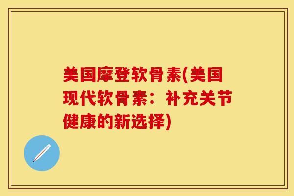 美国摩登软骨素(美国现代软骨素：补充关节健康的新选择)