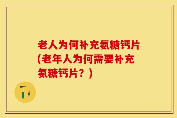 老人为何补充氨糖钙片(老年人为何需要补充氨糖钙片？)