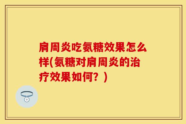 肩周炎吃氨糖效果怎么样(氨糖对肩周炎的治疗效果如何？)