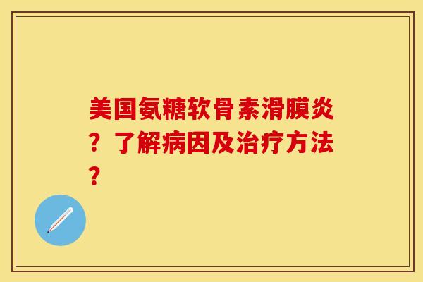 美国氨糖软骨素滑膜炎？了解病因及治疗方法？