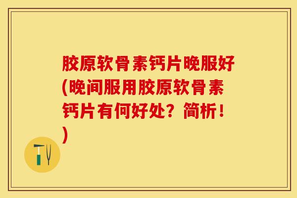 胶原软骨素钙片晚服好(晚间服用胶原软骨素钙片有何好处?简析!) 胶原软骨素钙片晚服好(晚间服用胶原软骨素钙片有何好处?简析!)