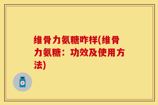 维骨力氨糖咋样(维骨力氨糖：功效及使用方法)