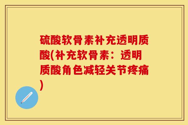 硫酸软骨素补充透明质酸(补充软骨素：透明质酸角色减轻关节)