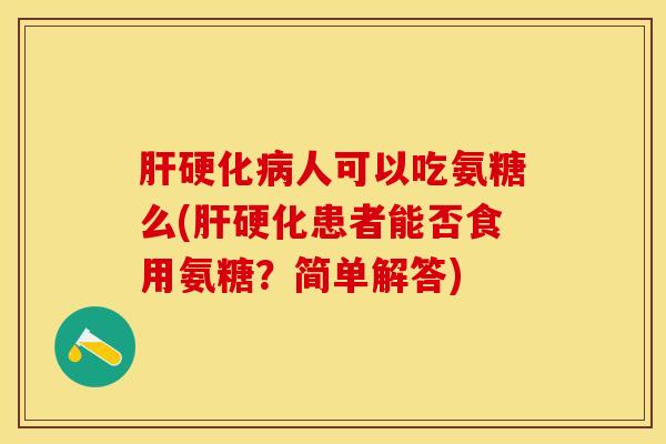 肝硬化病人可以吃氨糖么(肝硬化患者能否食用氨糖？简单解答)