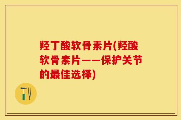 羟丁酸软骨素片(羟酸软骨素片——保护关节的最佳选择)
