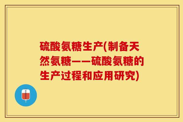 硫酸氨糖生产(制备天然氨糖——硫酸氨糖的生产过程和应用研究)