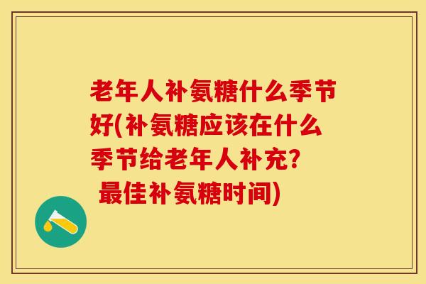 老年人补氨糖什么季节好(补氨糖应该在什么季节给老年人补充？  最佳补氨糖时间)