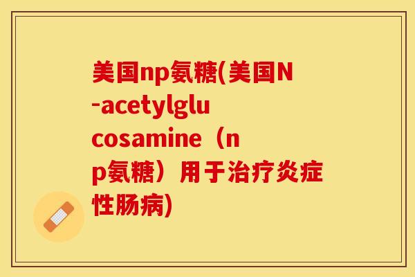美国np氨糖(美国N-acetylglucosamine（np氨糖）用于治疗炎症性肠病)
