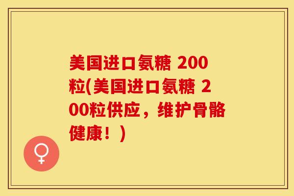 美国进口氨糖 200粒(美国进口氨糖 200粒供应，维护骨骼健康！)