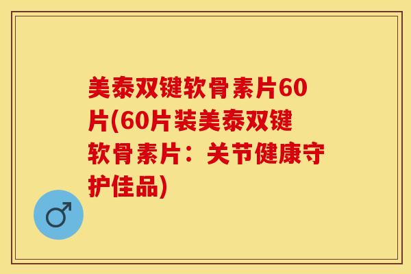 美泰双键软骨素片60片(60片装美泰双键软骨素片:关节健康守护佳品) 美泰双键软骨素片60片(60片装美泰双键软骨素片:关节健康守护佳品)