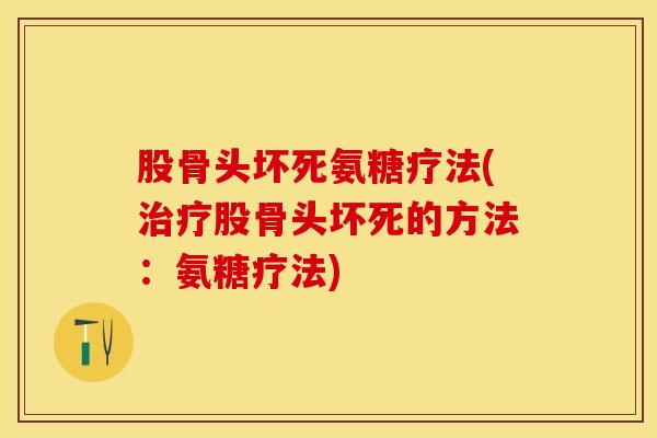 股骨头坏死氨糖疗法(治疗股骨头坏死的方法：氨糖疗法)