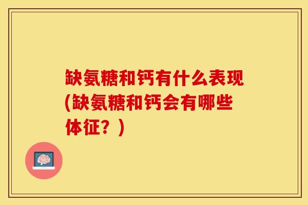缺氨糖和钙有什么表现(缺氨糖和钙会有哪些体征?) 缺氨糖和钙有什么表现(缺氨糖和钙会有哪些体征?)