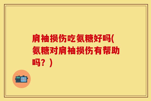 肩袖损伤吃氨糖好吗(氨糖对肩袖损伤有帮助吗？)