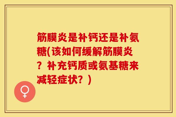 筋膜炎是补钙还是补氨糖(该如何缓解筋膜炎？补充钙质或氨基糖来减轻症状？)