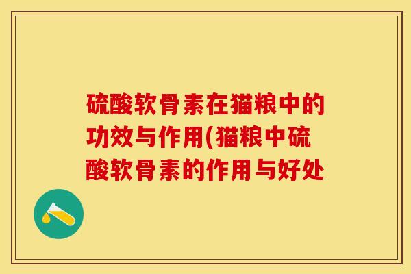 硫酸软骨素在猫粮中的功效与作用(猫粮中硫酸软骨素的作用与好处