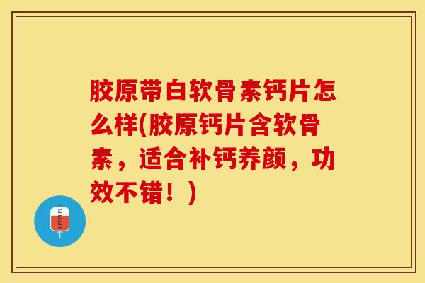 胶原带白软骨素钙片怎么样(胶原钙片含软骨素，适合补钙养颜，功效不错！)
