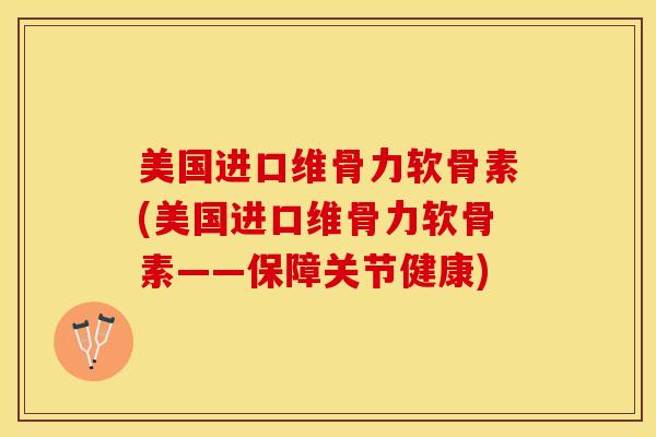 美国进口维骨力软骨素(美国进口维骨力软骨素——保障关节健康) 美国进口维骨力软骨素(美国进口维骨力软骨素——保障关节健康)