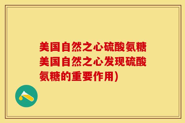 美国自然之心硫酸氨糖美国自然之心发现硫酸氨糖的重要作用)