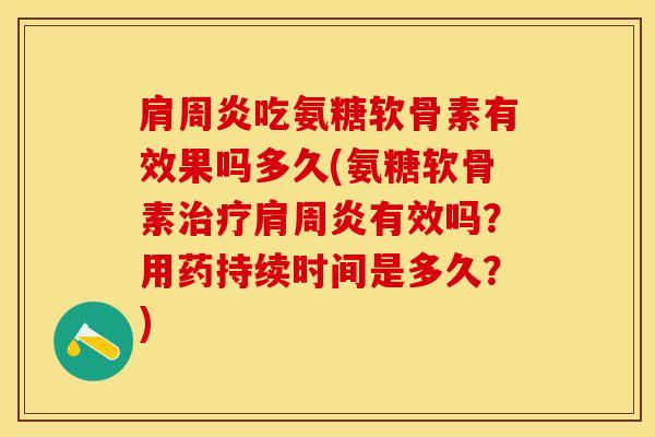 肩周炎吃氨糖软骨素有效果吗多久(氨糖软骨素治疗肩周炎有效吗？用药持续时间是多久？)