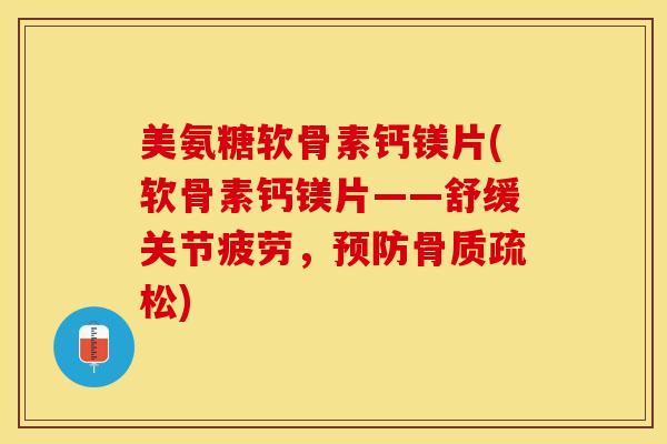 美氨糖软骨素钙镁片(软骨素钙镁片——舒缓关节疲劳，预防骨质疏松)