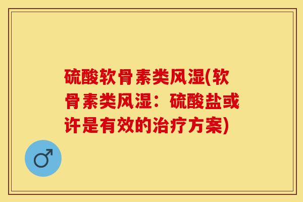 硫酸软骨素类(软骨素类:硫酸盐或许是有效的方案) 硫酸软骨素类(软骨素类:硫酸盐或许是有效的方案)