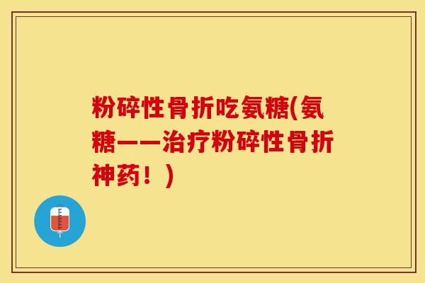 粉碎性骨折吃氨糖(氨糖——治疗粉碎性骨折神药！)