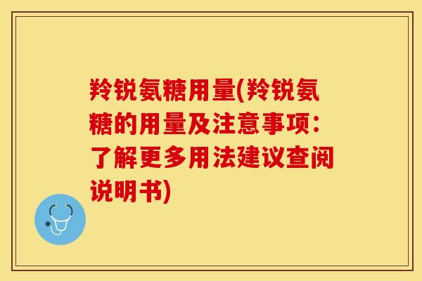 羚锐氨糖用量(羚锐氨糖的用量及注意事项:了解更多用法建议查阅说明书) 羚锐氨糖用量(羚锐氨糖的用量及注意事项:了解更多用法建议查阅说明书)