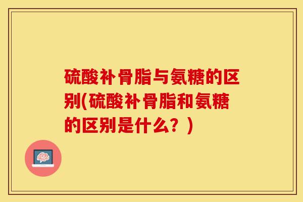 硫酸补骨脂与氨糖的区别(硫酸补骨脂和氨糖的区别是什么？)